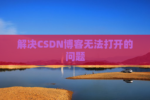 解决CSDN博客无法打开的问题 解决CSDN博客无法打开的问题